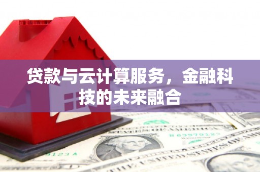 顺庆贷款与云计算服务，金融科技的未来融合