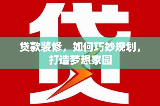 顺庆贷款装修，如何巧妙规划，打造梦想家园