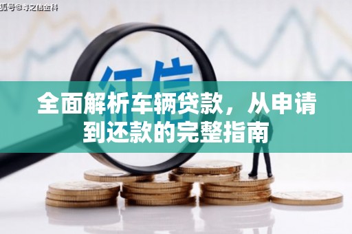 顺庆全面解析车辆贷款，从申请到还款的完整指南