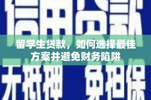 顺庆留学生贷款，如何选择最佳方案并避免财务陷阱