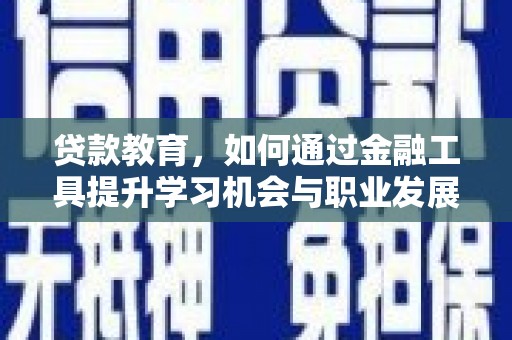顺庆贷款教育，如何通过金融工具提升学习机会与职业发展