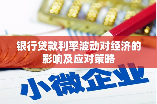 顺庆银行贷款利率波动对经济的影响及应对策略