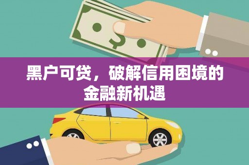 顺庆黑户可贷，破解信用困境的金融新机遇