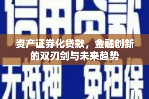 顺庆资产证券化贷款，金融创新的双刃剑与未来趋势