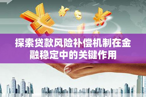 顺庆探索贷款风险补偿机制在金融稳定中的关键作用