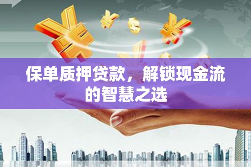 顺庆保单质押贷款，解锁现金流的智慧之选