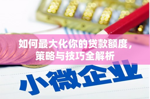 顺庆如何最大化你的贷款额度，策略与技巧全解析