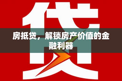 顺庆房抵贷，解锁房产价值的金融利器
