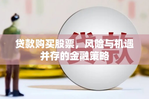顺庆贷款购买股票，风险与机遇并存的金融策略