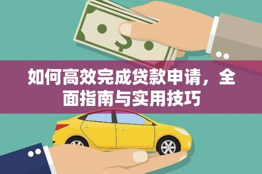 顺庆如何高效完成贷款申请，全面指南与实用技巧