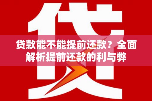 顺庆贷款能不能提前还款？全面解析提前还款的利与弊