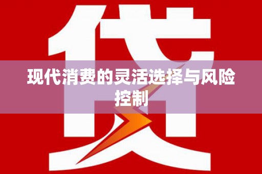 顺庆现代消费的灵活选择与风险控制