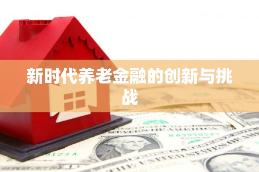 顺庆新时代养老金融的创新与挑战