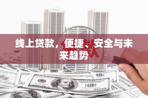 顺庆线上贷款，便捷、安全与未来趋势