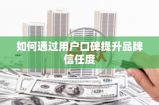 顺庆如何通过用户口碑提升品牌信任度