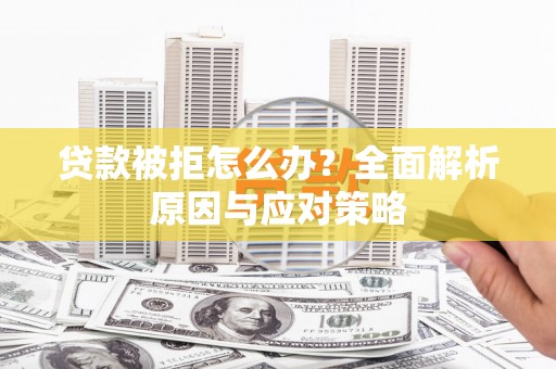 顺庆贷款被拒怎么办？全面解析原因与应对策略