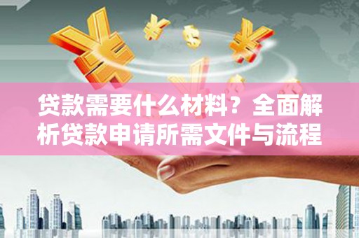 顺庆贷款需要什么材料？全面解析贷款申请所需文件与流程