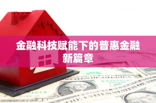 顺庆金融科技赋能下的普惠金融新篇章 顺庆金融科技赋能下的普惠金融新篇章