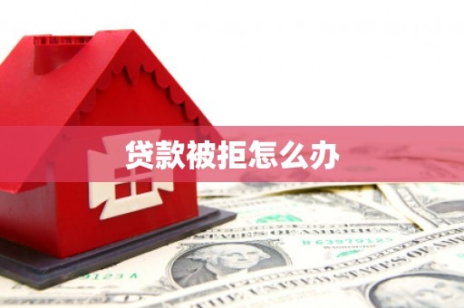 顺庆贷款被拒怎么办