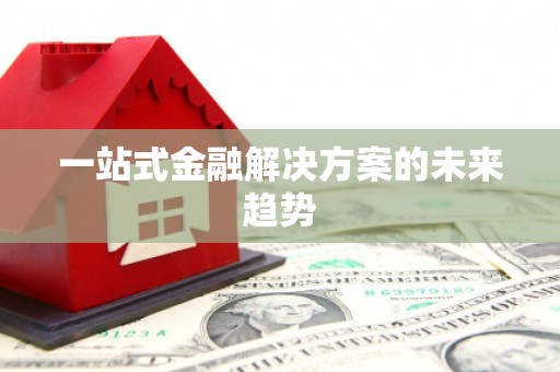 顺庆一站式金融解决方案的未来趋势