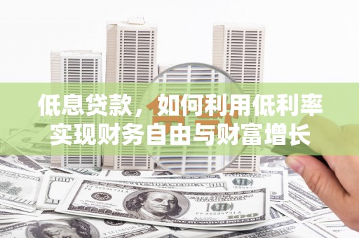 顺庆低息贷款，如何利用低利率实现财务自由与财富增长