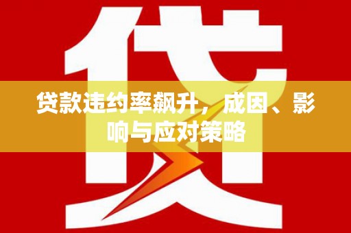 顺庆贷款违约率飙升，成因、影响与应对策略