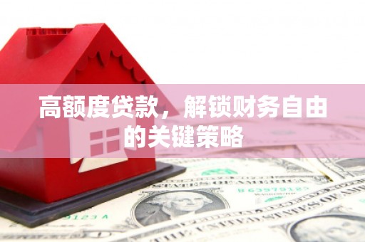 顺庆高额度贷款，解锁财务自由的关键策略